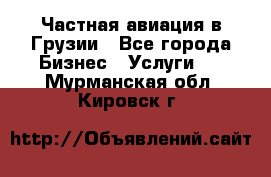 Частная авиация в Грузии - Все города Бизнес » Услуги   . Мурманская обл.,Кировск г.